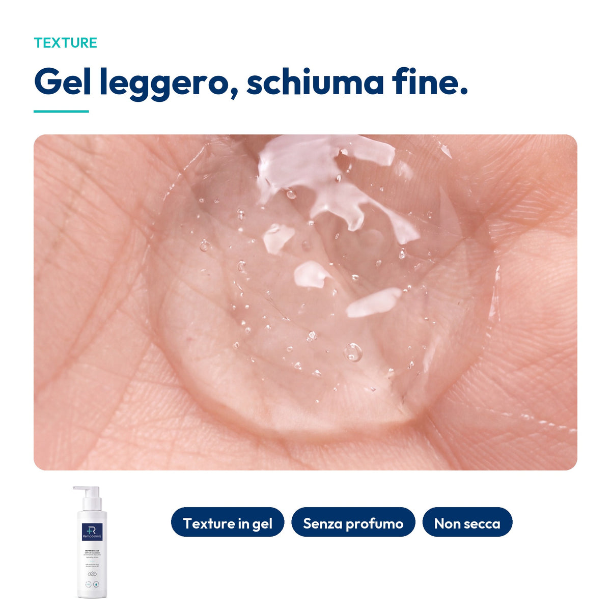 Gentle Cleanser, texture: gel trasparente sul palmo della mano, leggero con schiuma fine